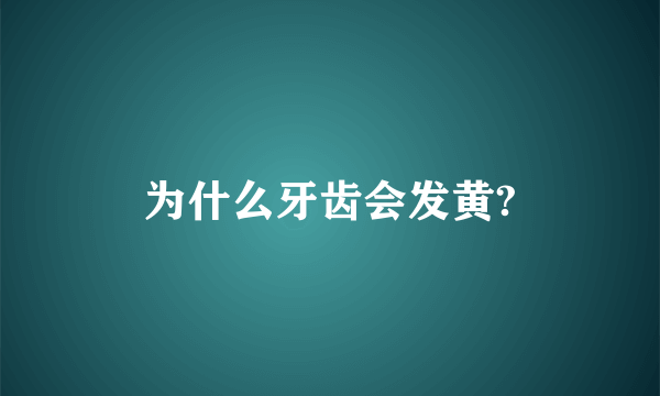 为什么牙齿会发黄?