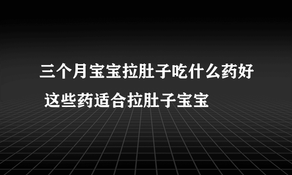 三个月宝宝拉肚子吃什么药好 这些药适合拉肚子宝宝