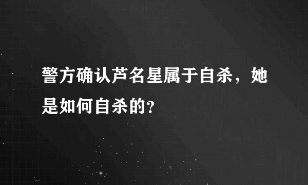 警方确认芦名星属于自杀，她是如何自杀的？