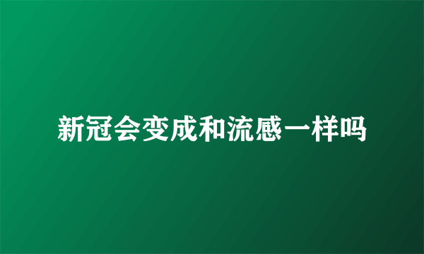 新冠会变成和流感一样吗