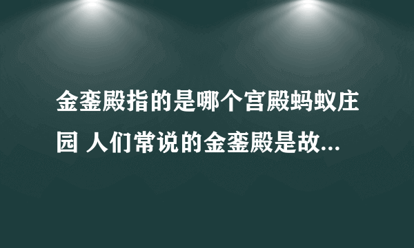 金銮殿指的是哪个宫殿蚂蚁庄园 人们常说的金銮殿是故宫的哪个宫殿