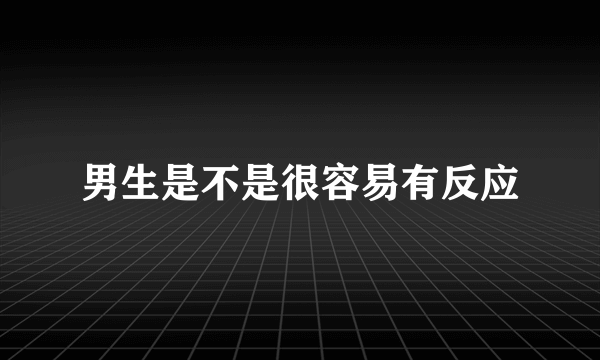 男生是不是很容易有反应