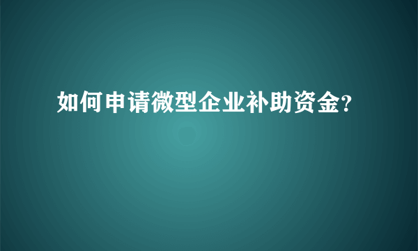 如何申请微型企业补助资金？