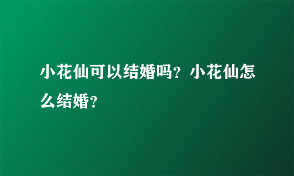 小花仙可以结婚吗？小花仙怎么结婚？