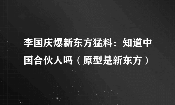 李国庆爆新东方猛料：知道中国合伙人吗（原型是新东方）