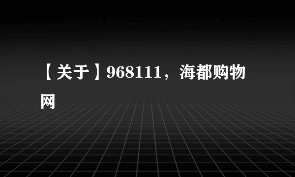 【关于】968111，海都购物网