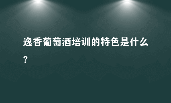 逸香葡萄酒培训的特色是什么？