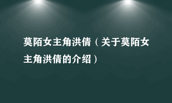 莫陌女主角洪倩（关于莫陌女主角洪倩的介绍）