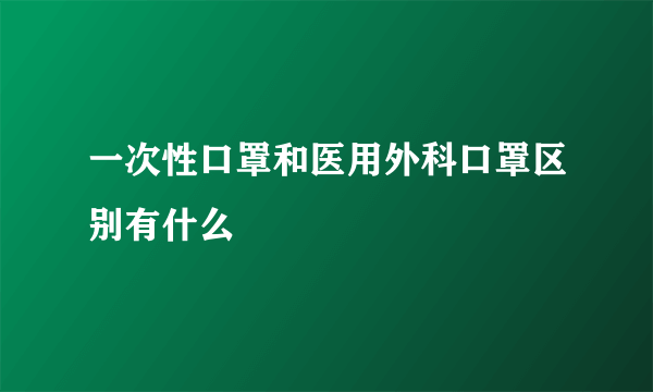 一次性口罩和医用外科口罩区别有什么