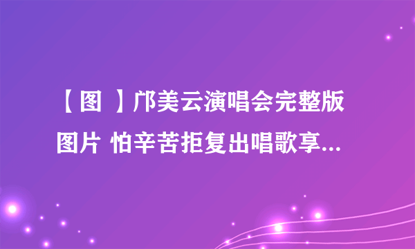 【图 】邝美云演唱会完整版图片 怕辛苦拒复出唱歌享受幕后生活