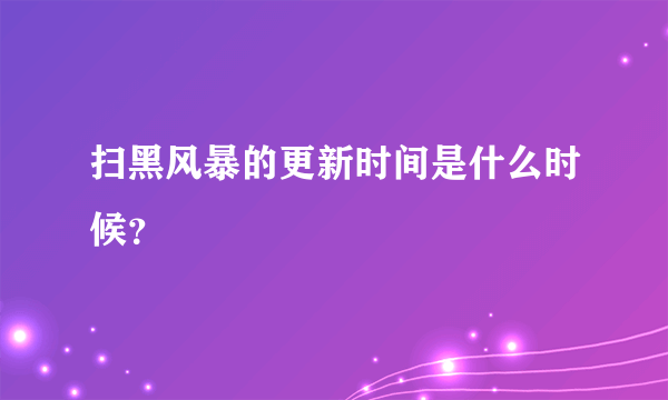 扫黑风暴的更新时间是什么时候？