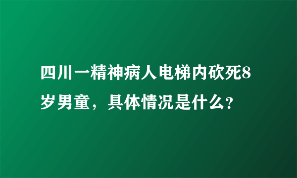 四川一精神病人电梯内砍死8岁男童，具体情况是什么？