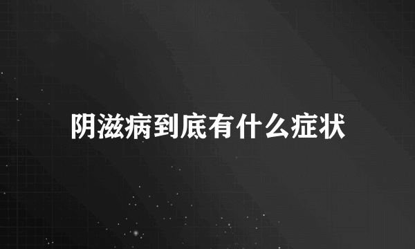 阴滋病到底有什么症状