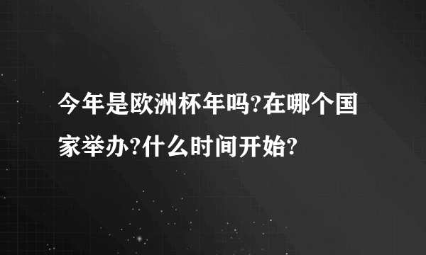 今年是欧洲杯年吗?在哪个国家举办?什么时间开始?