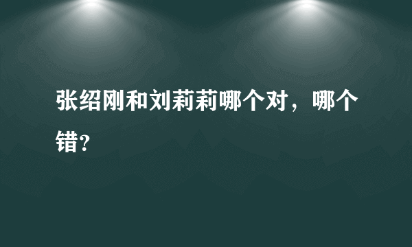 张绍刚和刘莉莉哪个对，哪个错？