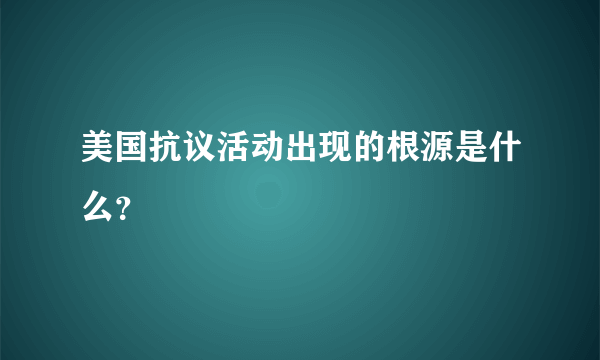 美国抗议活动出现的根源是什么？