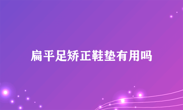 扁平足矫正鞋垫有用吗