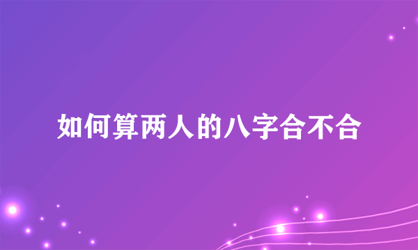 如何算两人的八字合不合