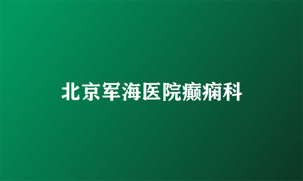 北京军海医院癫痫科