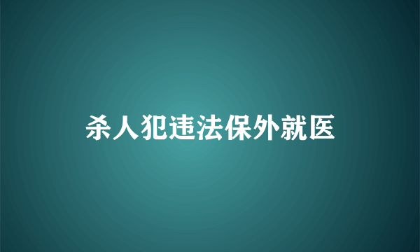 杀人犯违法保外就医