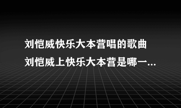 刘恺威快乐大本营唱的歌曲 刘恺威上快乐大本营是哪一期_飞外网