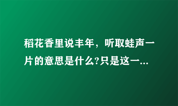 稻花香里说丰年，听取蛙声一片的意思是什么?只是这一句 急啊！！！