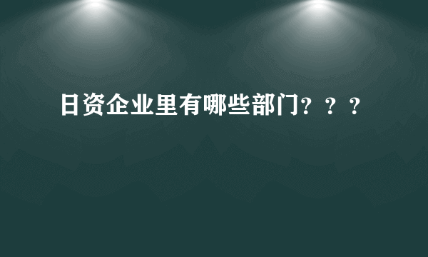 日资企业里有哪些部门？？？