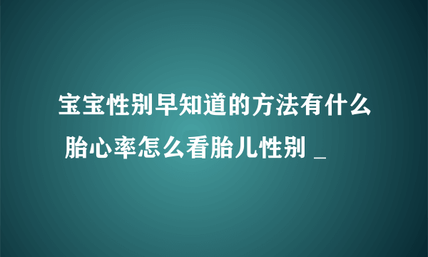 宝宝性别早知道的方法有什么 胎心率怎么看胎儿性别 _