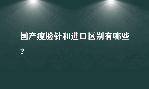 国产瘦脸针和进口区别有哪些？