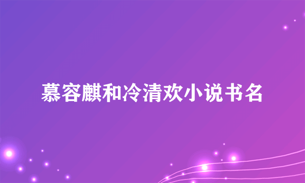 慕容麒和冷清欢小说书名