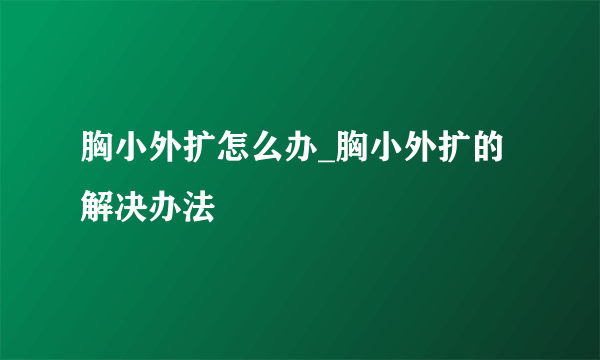 胸小外扩怎么办_胸小外扩的解决办法