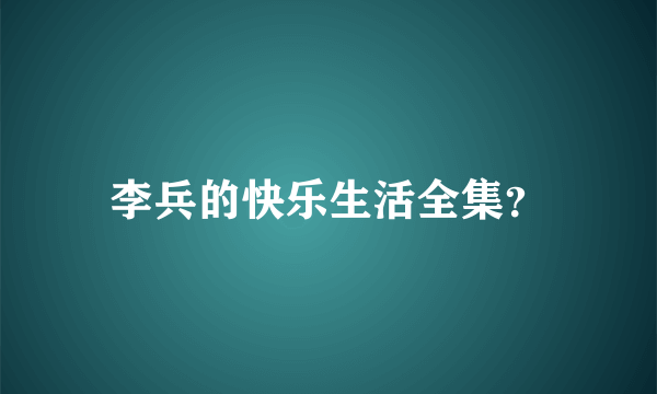 李兵的快乐生活全集？