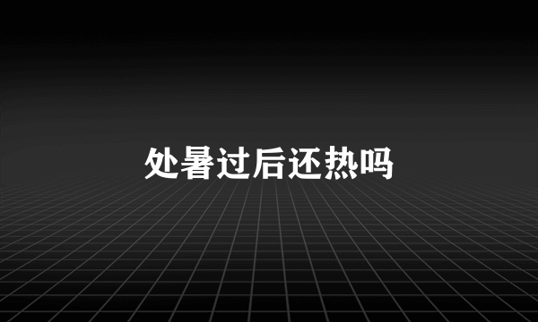 处暑过后还热吗