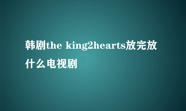 韩剧the king2hearts放完放什么电视剧