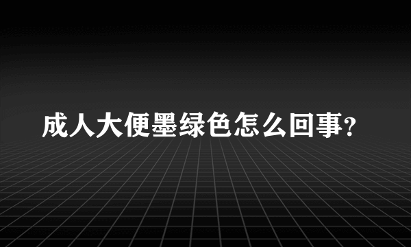 成人大便墨绿色怎么回事？