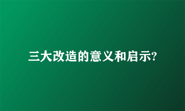 三大改造的意义和启示?