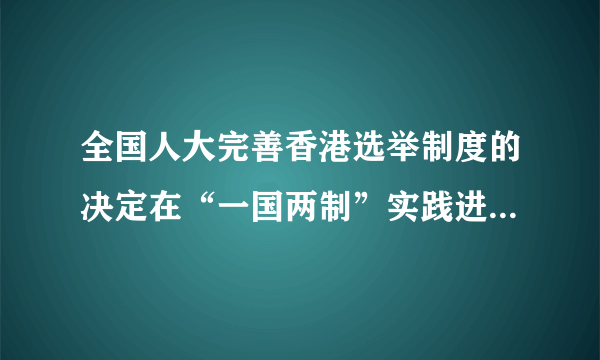 全国人大完善香港选举制度的决定在“一国两制”实践进程中具有里程碑意义