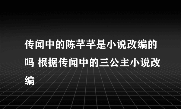 传闻中的陈芊芊是小说改编的吗 根据传闻中的三公主小说改编