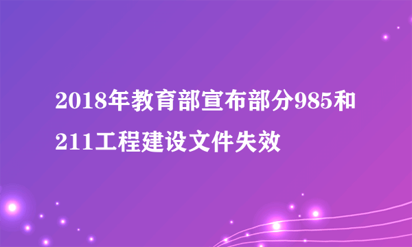 2018年教育部宣布部分985和211工程建设文件失效