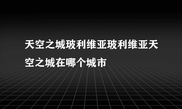 天空之城玻利维亚玻利维亚天空之城在哪个城市