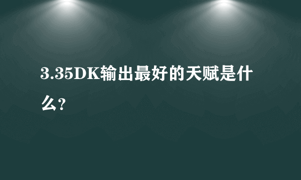 3.35DK输出最好的天赋是什么？