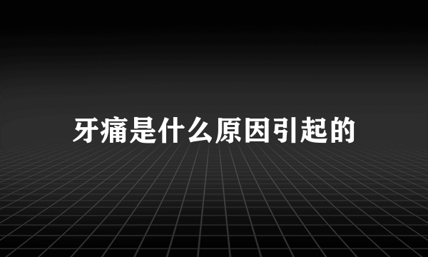 牙痛是什么原因引起的