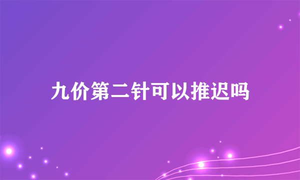 九价第二针可以推迟吗