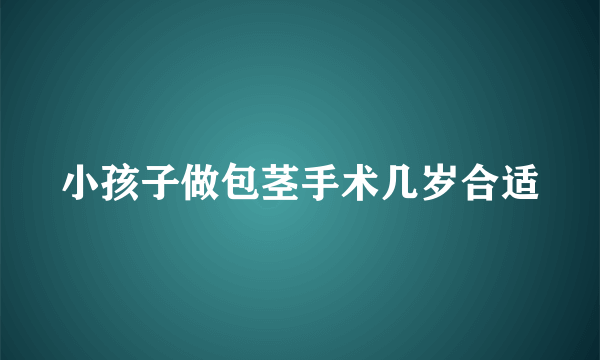 小孩子做包茎手术几岁合适