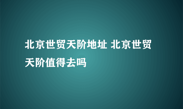 北京世贸天阶地址 北京世贸天阶值得去吗