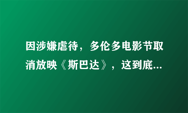 因涉嫌虐待，多伦多电影节取消放映《斯巴达》，这到底是一部怎样的影片？