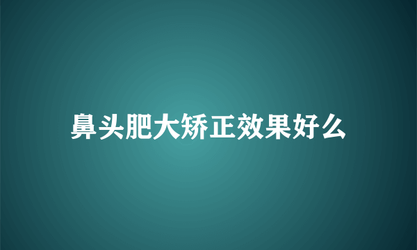 鼻头肥大矫正效果好么