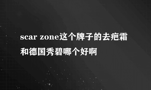 scar zone这个牌子的去疤霜和德国秀碧哪个好啊