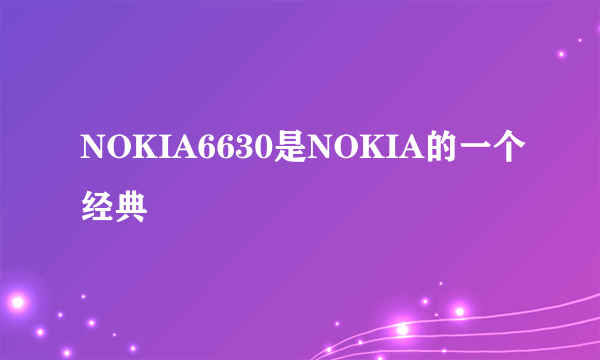 NOKIA6630是NOKIA的一个经典