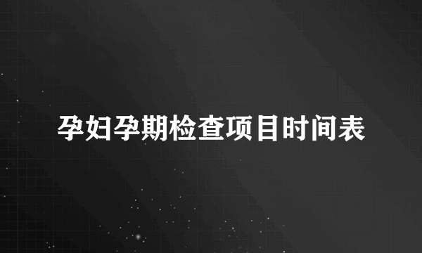 孕妇孕期检查项目时间表